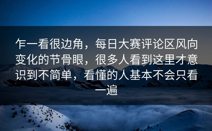 乍一看很边角，每日大赛评论区风向变化的节骨眼，很多人看到这里才意识到不简单，看懂的人基本不会只看一遍